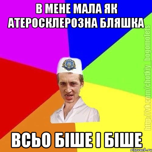 в мене мала як атеросклерозна бляшка всьо біше і біше