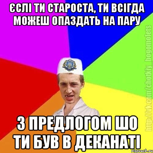 єслі ти староста, ти всігда можеш опаздать на пару з предлогом шо ти був в деканаті