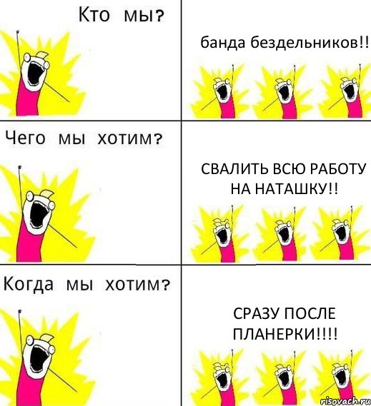 банда бездельников!! Свалить всю работу на Наташку!! Сразу после планерки!!!!, Комикс Что мы хотим