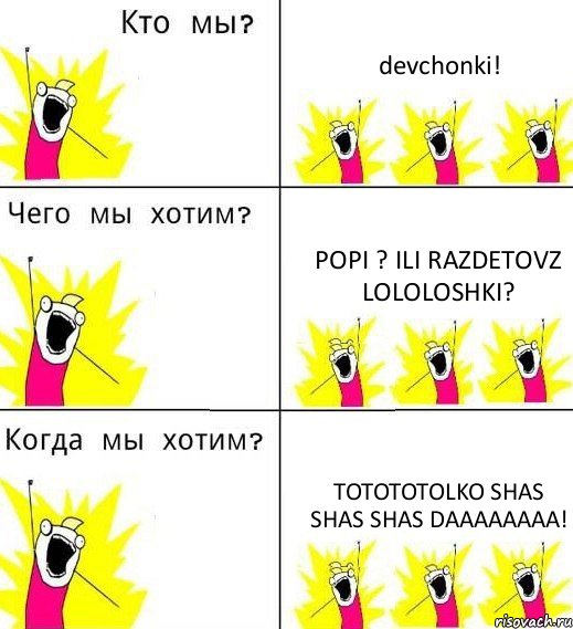 devchonki! popi ? ili razdetovz lololoshki? totototolko shas shas shas daaaaaaaa!, Комикс Что мы хотим