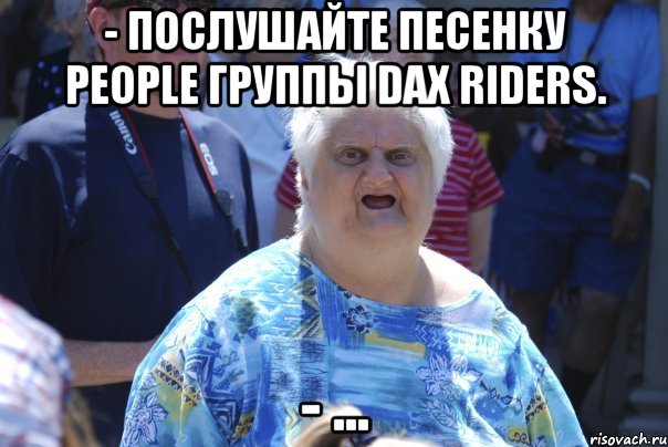 - Послушайте песенку People группы Dax Riders. - ...