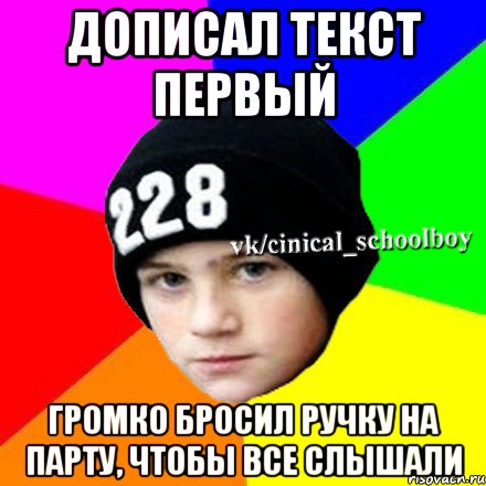 Дописал текст первый Громко бросил ручку на парту, чтобы все слышали, Мем  Циничный школьник 1