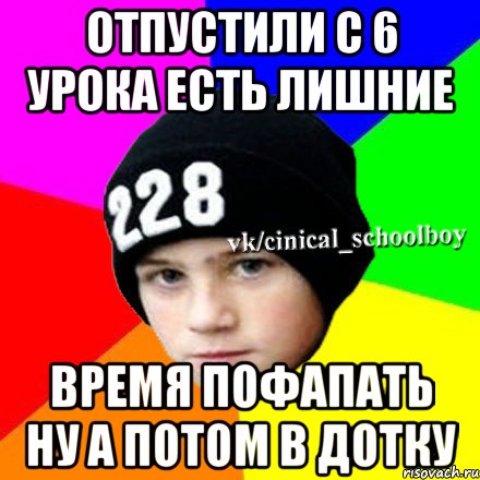 отпустили с 6 урока есть лишние время пофапать ну а потом в дотку, Мем  Циничный школьник 1