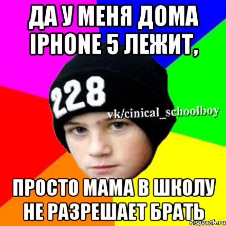 Да у меня дома IPhone 5 лежит, просто мама в школу не разрешает брать, Мем  Циничный школьник 1