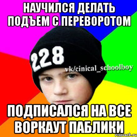 Научился делать подъем с переворотом Подписался на все воркаут паблики, Мем  Циничный школьник 1