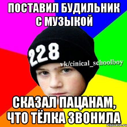 Поставил будильник с музыкой сказал пацанам, что тёлка звонила, Мем  Циничный школьник 1