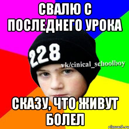 Свалю с последнего урока сказу, что живут болел, Мем  Циничный школьник 1