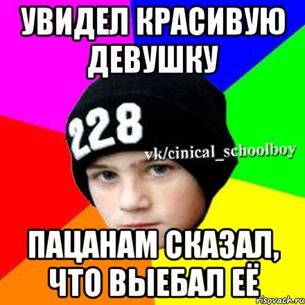 Увидел красивую девушку Пацанам сказал, что выебал её, Мем  Циничный школьник 1