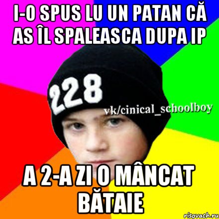 I-O spus lu un patan că as îl spaleasca dupa IP A 2-a zi o mâncat bătaie, Мем  Циничный школьник 1