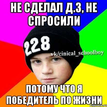 Не сделал д.з, не спросили Потому что я победитель по жизни