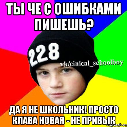 Ты че с ошибками пишешь? Да я не школьник! Просто клава новая - не привык, Мем  Циничный школьник 1