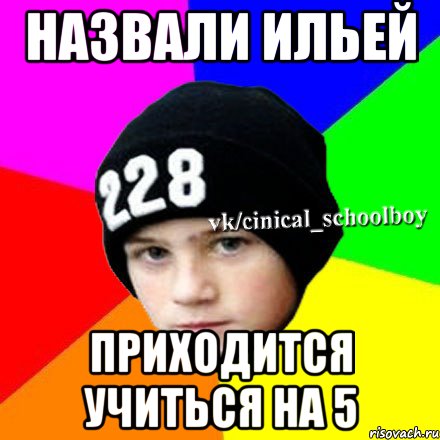 НАЗВАЛИ ИЛЬЕЙ ПРИХОДИТСЯ УЧИТЬСЯ НА 5, Мем  Циничный школьник 1