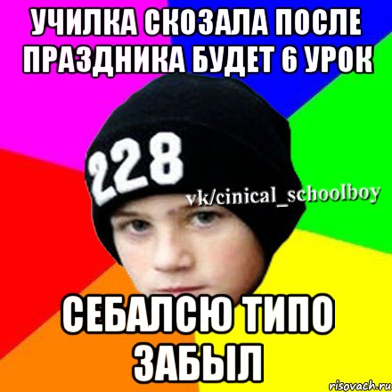 Училка скозала после праздника будет 6 урок себалсю типо забыл, Мем  Циничный школьник 1