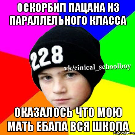 Оскорбил пацана из параллельного класса Оказалось что мою мать ебала вся школа