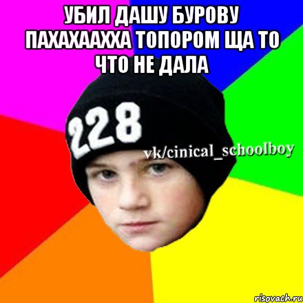 убил Дашу Бурову пахахаахха топором ща то что не дала , Мем  Циничный школьник 1