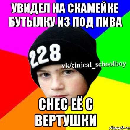 Увидел на скамейке бутылку из под пива Снес её с вертушки, Мем  Циничный школьник 1