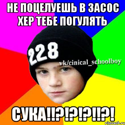 не поцелуешь в засос хер тебе погулять сука!!?!?!?!!?!