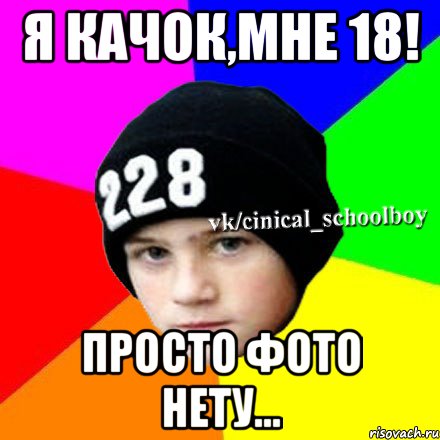 Я качок,мне 18! Просто фото нету...