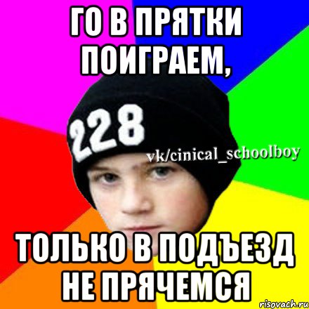 ГО В ПРЯТКИ ПОИГРАЕМ, ТОЛЬКО В ПОДЪЕЗД НЕ ПРЯЧЕМСЯ, Мем  Циничный школьник 1