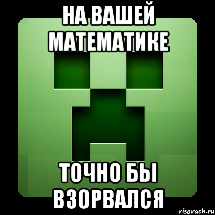 На вашей математике точно бы взорвался, Мем Creeper