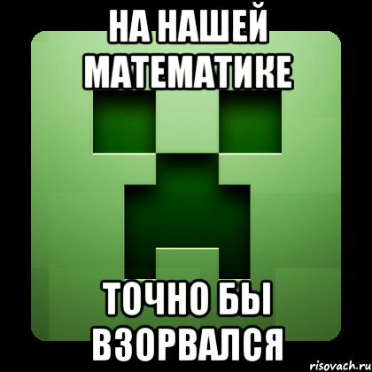 На нашей математике Точно бы взорвался, Мем Creeper