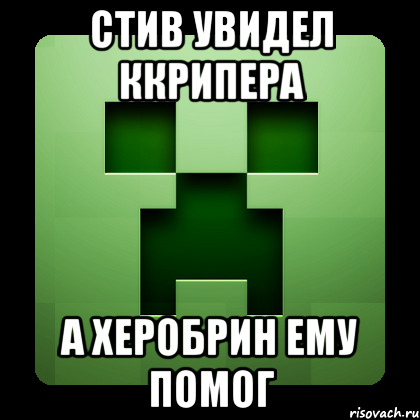 стив увидел ккрипера а херобрин ему помог, Мем Creeper