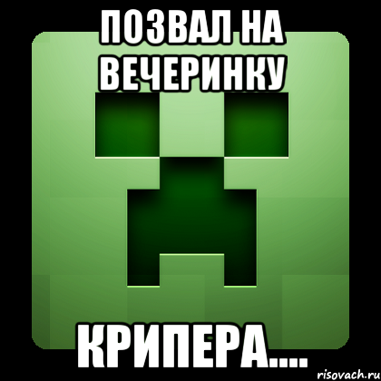 ПОЗВАЛ НА ВЕЧЕРИНКУ КРИПЕРА...., Мем Creeper