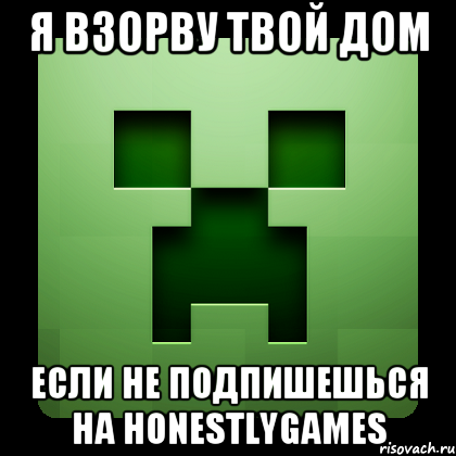 Я ВЗОРВУ ТВОЙ ДОМ ЕСЛИ НЕ ПОДПИШЕШЬСЯ НА HONESTLYGAMES, Мем Creeper