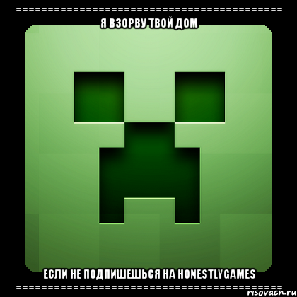 ========================================== Я ВЗОРВУ ТВОЙ ДОМ ЕСЛИ НЕ ПОДПИШЕШЬСЯ НА HONESTLYGAMES ==========================================, Мем Creeper