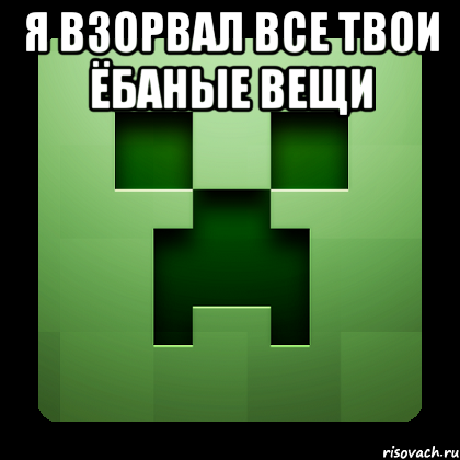 Я взорвал все твои ёбаные вещи , Мем Creeper