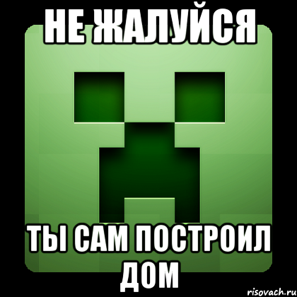 Не жалуйся ты сам построил дом, Мем Creeper