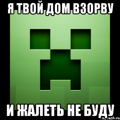 я твой дом взорву и жалеть не буду, Мем Creeper