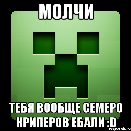 молчи тебя вообще семеро криперов ебали :D, Мем Creeper