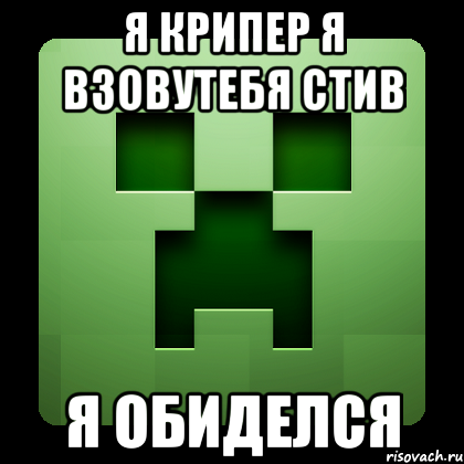 Я КРИПЕР Я ВЗОВУТЕБЯ СТИВ я обиделся, Мем Creeper