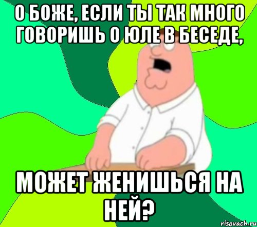 О боже, если ты так много говоришь о Юле в беседе, может женишься на ней?, Мем  Да всем насрать (Гриффин)