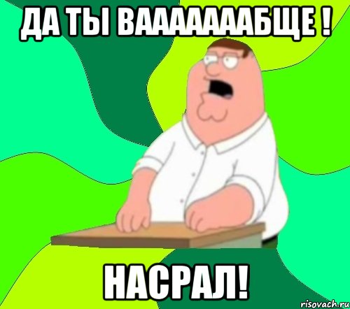 да ты вааааааабще ! насрал!, Мем  Да всем насрать (Гриффин)