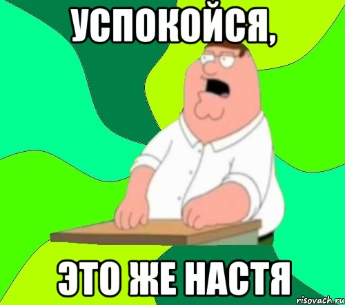 УСПОКОЙСЯ, ЭТО ЖЕ НАСТЯ, Мем  Да всем насрать (Гриффин)