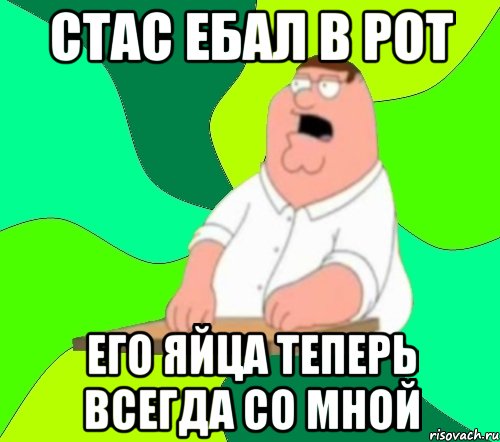 стас ебал в рот его яйца теперь всегда со мной, Мем  Да всем насрать (Гриффин)