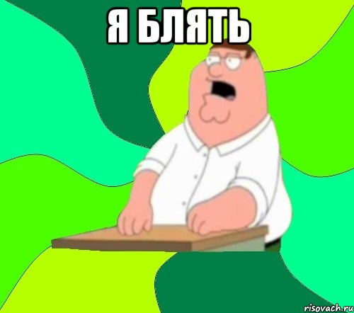 Я БЛЯТЬ , Мем  Да всем насрать (Гриффин)