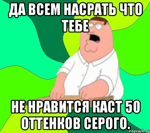 Да всем насрать что тебе не нравится каст 50 оттенков серого.