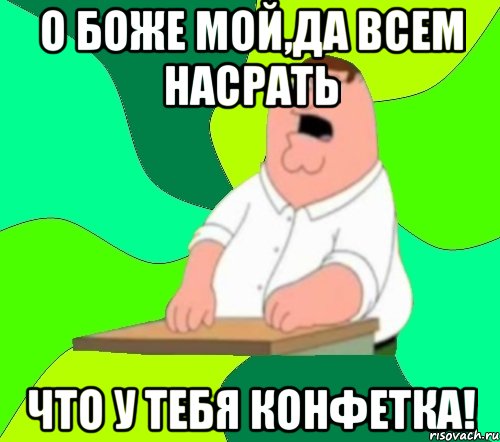 О боже мой,да всем насрать что у тебя конфетка!, Мем  Да всем насрать (Гриффин)