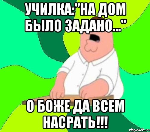 Училка:"На дом было задано..." О боже да всем насрать!!!