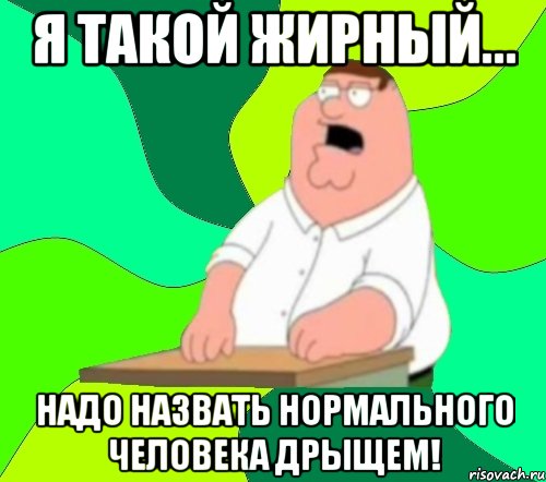 Я такой жирный... Надо назвать нормального человека дрыщем!, Мем  Да всем насрать (Гриффин)