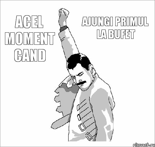 acel moment cand ajungi primul la bufet