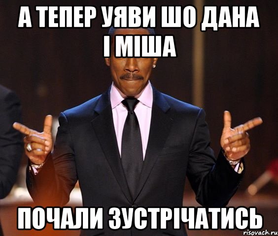 а тепер уяви шо дана і міша почали зустрічатись, Мем  а теперь представьте