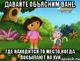 давайте объясним Ване, где находится то место,когда посылают на хуй