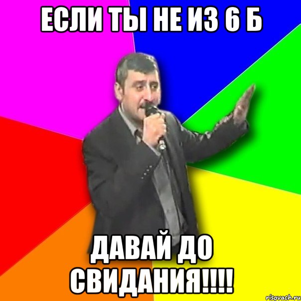 ЕСЛИ ТЫ НЕ ИЗ 6 Б ДАВАЙ ДО СВИДАНИЯ!!!!, Мем Давай досвидания