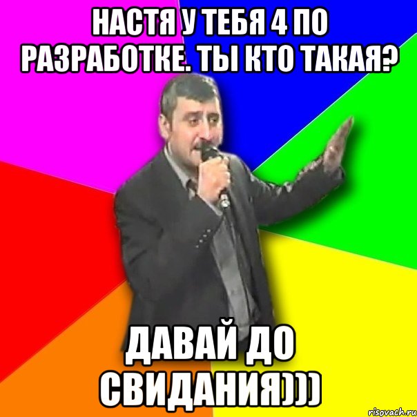 Настя у тебя 4 по разработке. ТЫ кто такая? ДАВАЙ ДО СВИДАНИЯ))), Мем Давай досвидания