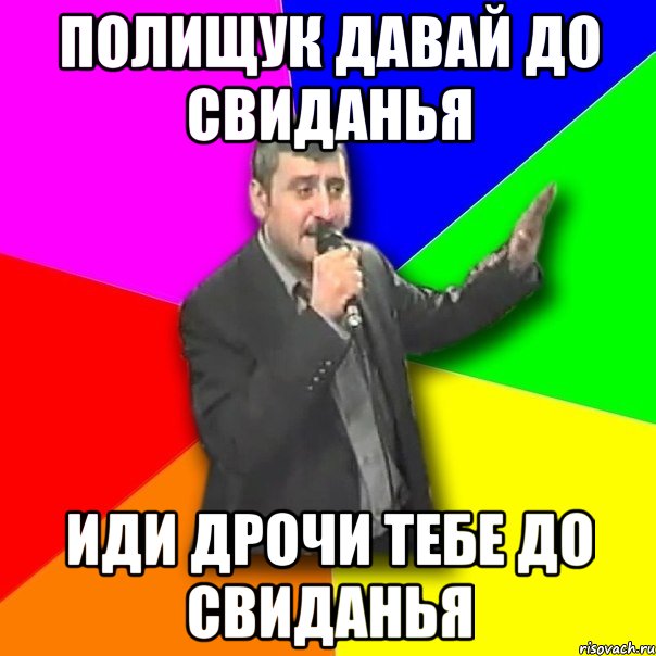 Полищук давай до свиданья иди дрочи тебе до свиданья, Мем Давай досвидания