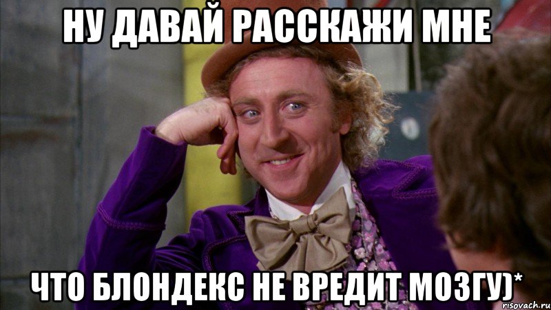 ну давай расскажи мне что блондекс не вредит мозгу)*, Мем Ну давай расскажи (Вилли Вонка)